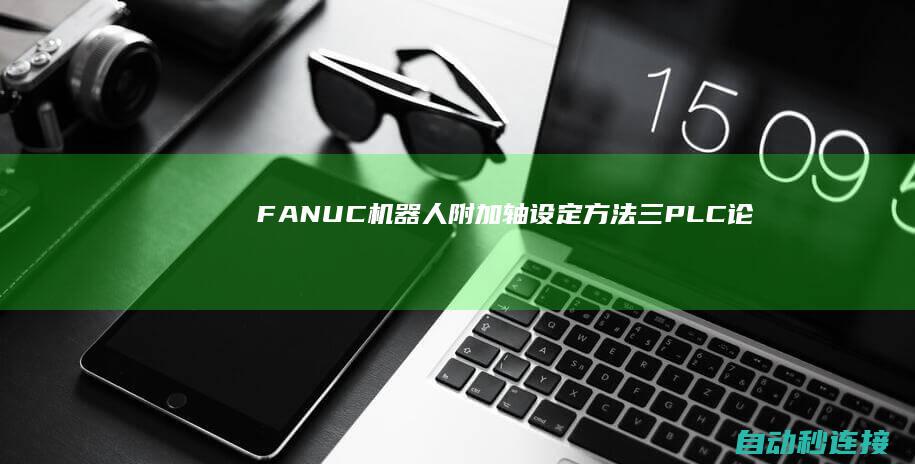 FANUC机器人附加轴设定方法（三） PLC论坛