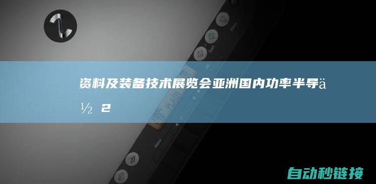 资料及装备技术展览会|亚洲国内功率半导体|2025|APSME (资料及装备技术怎么写)