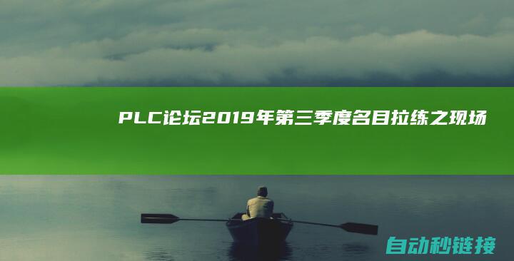 PLC论坛|2019年第三季度名目拉练之现场篇