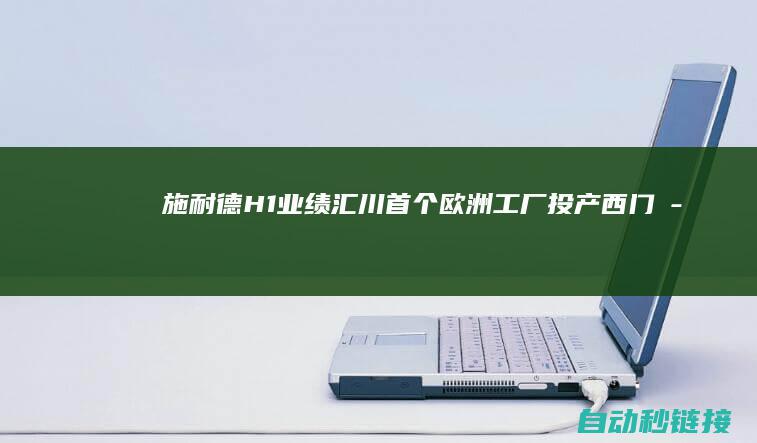 施耐德H1业绩|汇川首个欧洲工厂投产|西门子...|PLC论坛|锐鹰传感