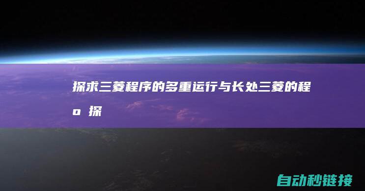 探求三菱程序的多重运行与长处|三菱的程序 (探求三菱程序的过程)