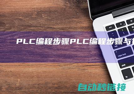 PLC编程步骤|PLC编程步骤与技巧全解析 (plc编程步进电机指令的使用方法)