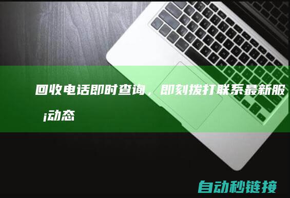 回收电话即时查询，即刻拨打联系最新服务动态 (高价回收电话)